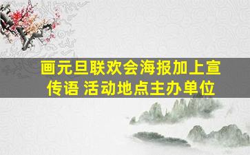 画元旦联欢会海报加上宣传语 活动地点主办单位